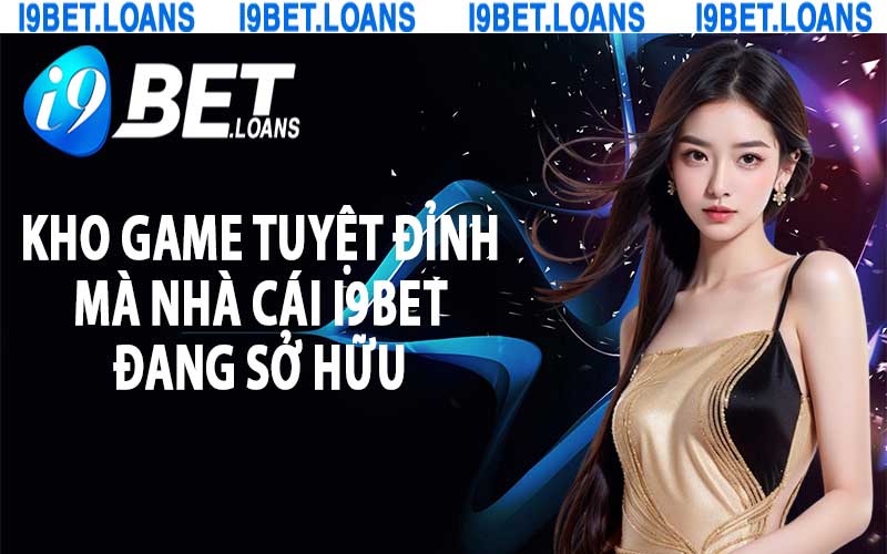 Kho game tuyệt đỉnh mà nhà cái i9bet đang sở hữu